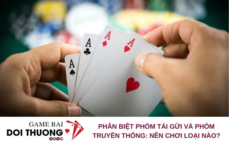 Phân Biệt Phỏm Tái Gửi Và Phỏm Truyền Thống: Nên Chơi Loại Nào?